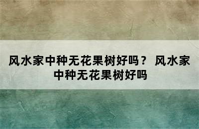 风水家中种无花果树好吗？ 风水家中种无花果树好吗